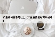 广东麻将三番可以上（广东麻将三对可以胡吗）
