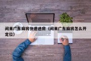 闲来广东麻将快速进房（闲来广东麻将怎么开定位）