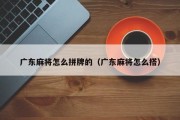 广东麻将怎么拼牌的（广东麻将怎么搭）