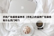 手机广东麻将雀神币（手机上的雀神广东麻将有什么窍门吗?）