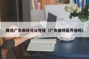 腾讯广东麻将可以开挂（广东麻将能开挂吗）