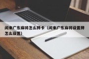 闲来广东麻将怎么转卡（闲来广东麻将设置牌怎么设置）