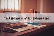 广东人喜欢的麻将（广东人喜欢的麻将游戏）