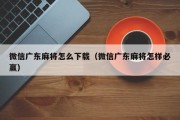 微信广东麻将怎么下载（微信广东麻将怎样必赢）