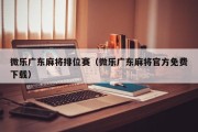 微乐广东麻将排位赛（微乐广东麻将官方免费下载）