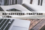 腾讯广东麻将手游电脑版（下载腾讯广东麻将1,5,0版本）